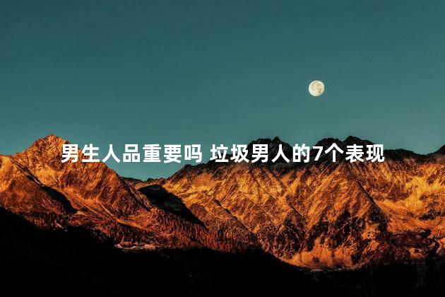 男生人品重要吗 垃圾男人的7个表现